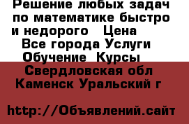 Решение любых задач по математике быстро и недорого › Цена ­ 30 - Все города Услуги » Обучение. Курсы   . Свердловская обл.,Каменск-Уральский г.